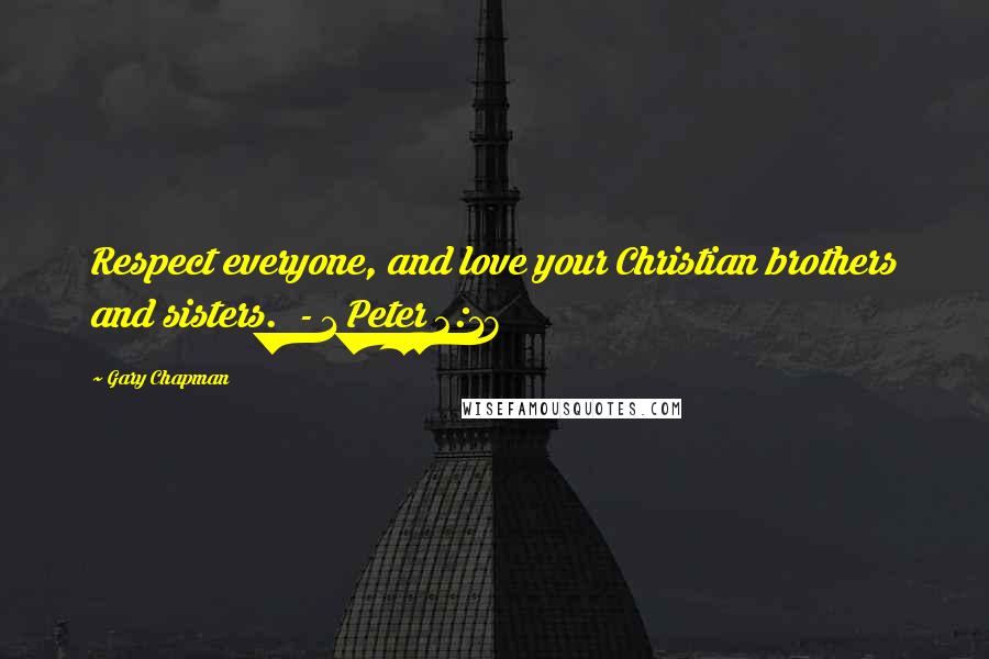 Gary Chapman Quotes: Respect everyone, and love your Christian brothers and sisters. - 1 Peter 2:17