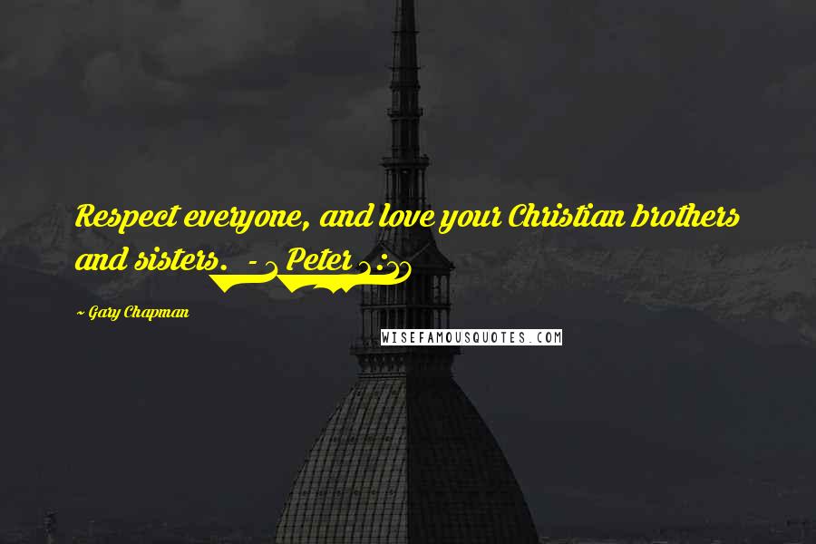 Gary Chapman Quotes: Respect everyone, and love your Christian brothers and sisters.  - 1 Peter 2:17