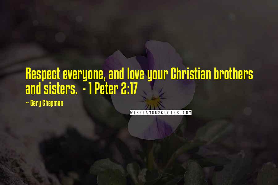 Gary Chapman Quotes: Respect everyone, and love your Christian brothers and sisters. - 1 Peter 2:17