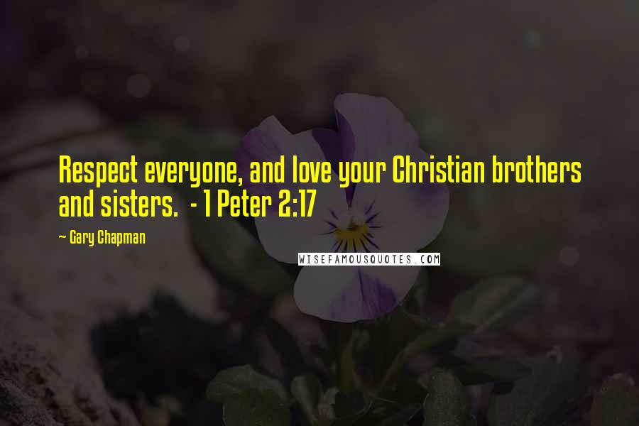 Gary Chapman Quotes: Respect everyone, and love your Christian brothers and sisters.  - 1 Peter 2:17