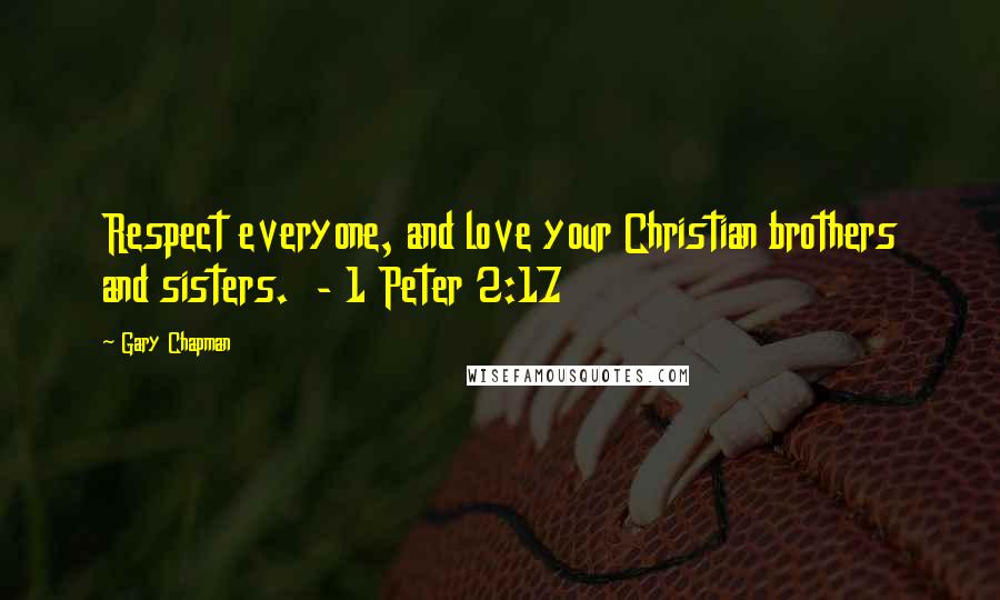 Gary Chapman Quotes: Respect everyone, and love your Christian brothers and sisters. - 1 Peter 2:17