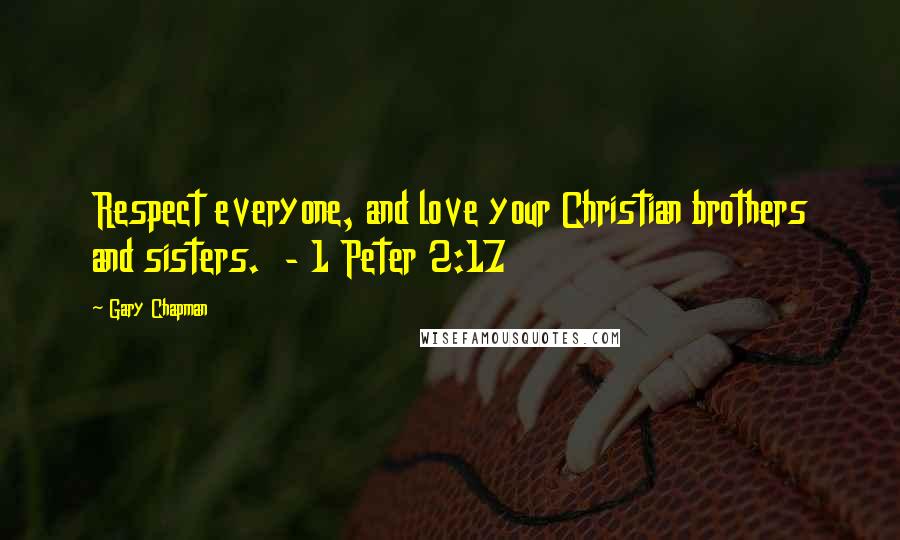 Gary Chapman Quotes: Respect everyone, and love your Christian brothers and sisters.  - 1 Peter 2:17