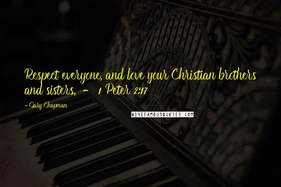 Gary Chapman Quotes: Respect everyone, and love your Christian brothers and sisters. - 1 Peter 2:17