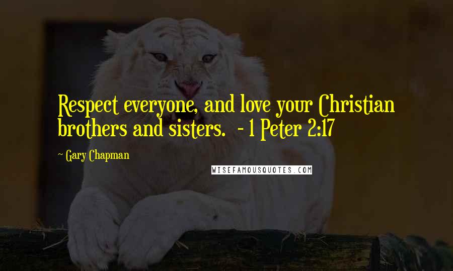 Gary Chapman Quotes: Respect everyone, and love your Christian brothers and sisters. - 1 Peter 2:17
