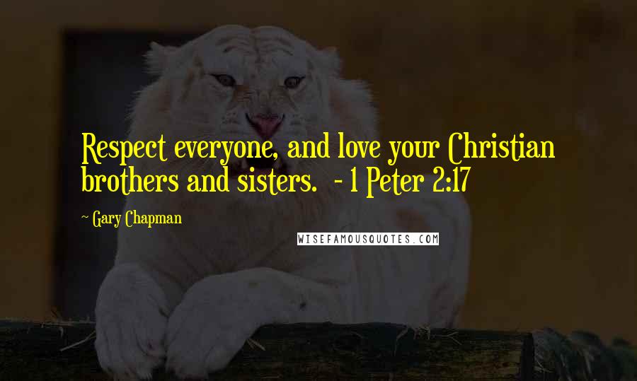 Gary Chapman Quotes: Respect everyone, and love your Christian brothers and sisters.  - 1 Peter 2:17