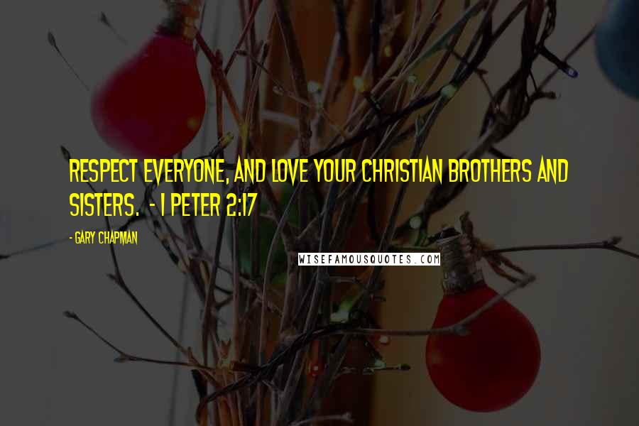 Gary Chapman Quotes: Respect everyone, and love your Christian brothers and sisters. - 1 Peter 2:17