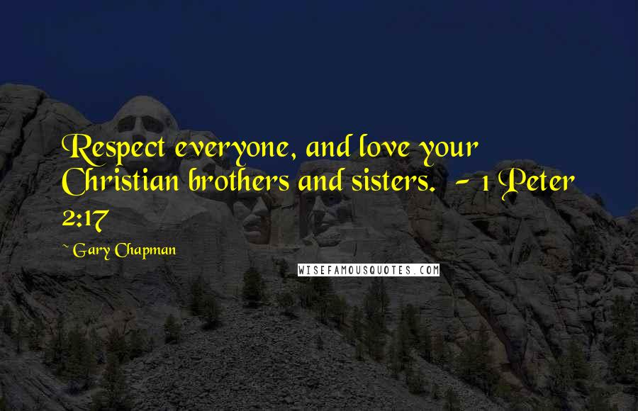 Gary Chapman Quotes: Respect everyone, and love your Christian brothers and sisters.  - 1 Peter 2:17