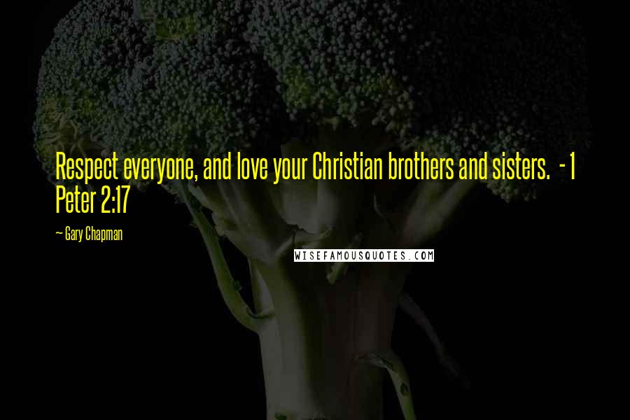 Gary Chapman Quotes: Respect everyone, and love your Christian brothers and sisters.  - 1 Peter 2:17