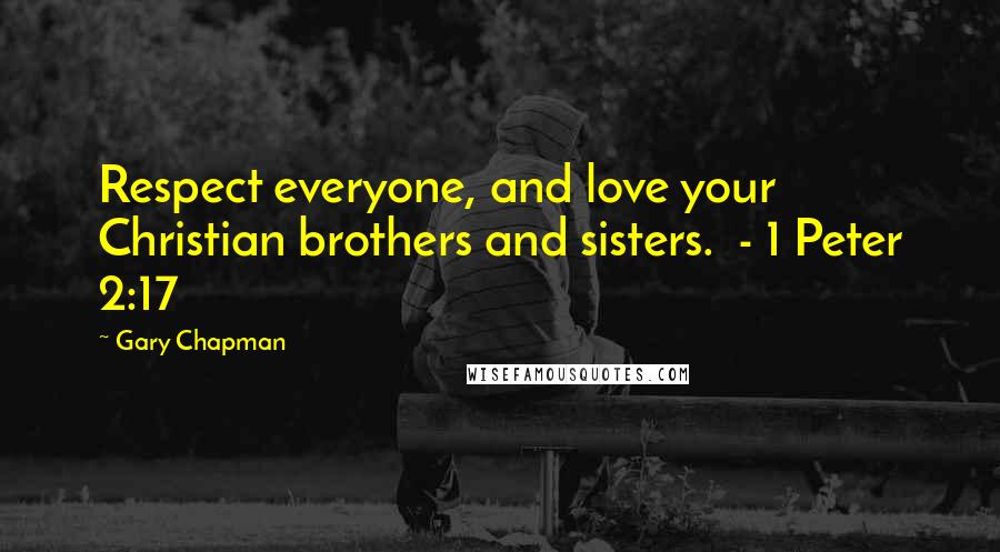 Gary Chapman Quotes: Respect everyone, and love your Christian brothers and sisters.  - 1 Peter 2:17