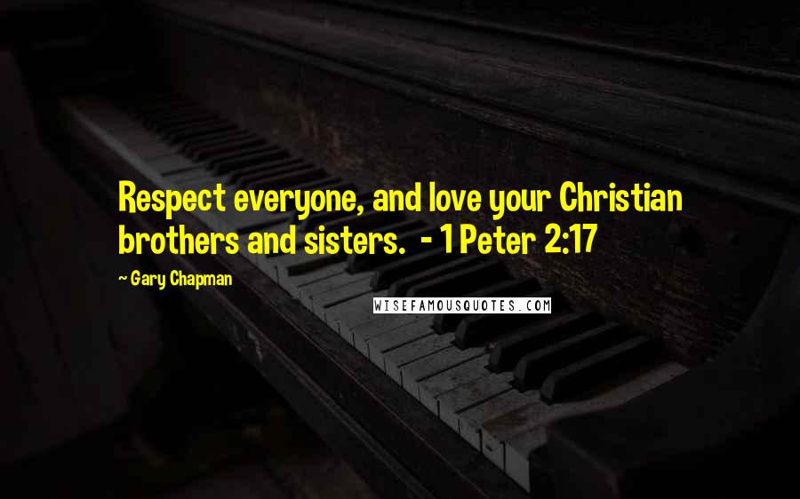 Gary Chapman Quotes: Respect everyone, and love your Christian brothers and sisters.  - 1 Peter 2:17