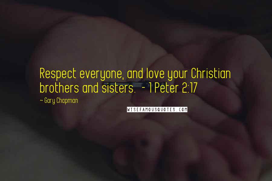 Gary Chapman Quotes: Respect everyone, and love your Christian brothers and sisters.  - 1 Peter 2:17