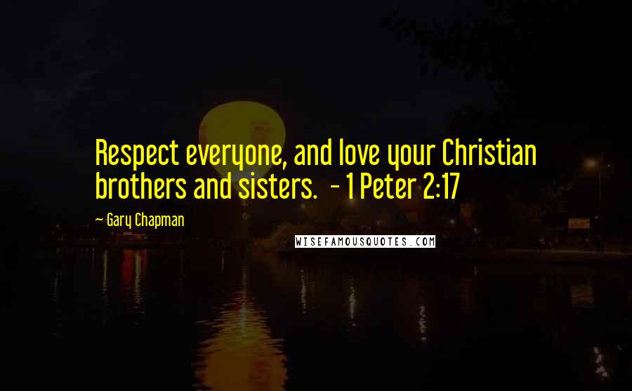 Gary Chapman Quotes: Respect everyone, and love your Christian brothers and sisters.  - 1 Peter 2:17