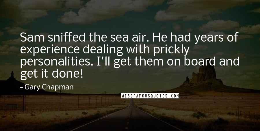 Gary Chapman Quotes: Sam sniffed the sea air. He had years of experience dealing with prickly personalities. I'll get them on board and get it done!