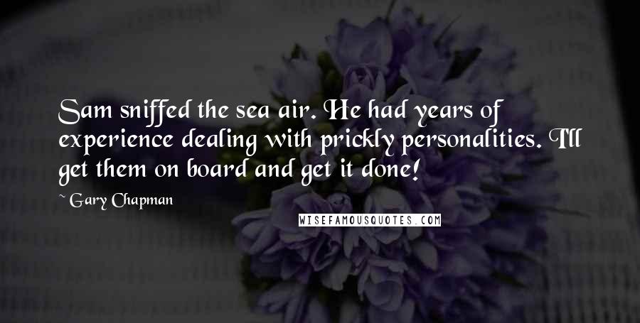 Gary Chapman Quotes: Sam sniffed the sea air. He had years of experience dealing with prickly personalities. I'll get them on board and get it done!