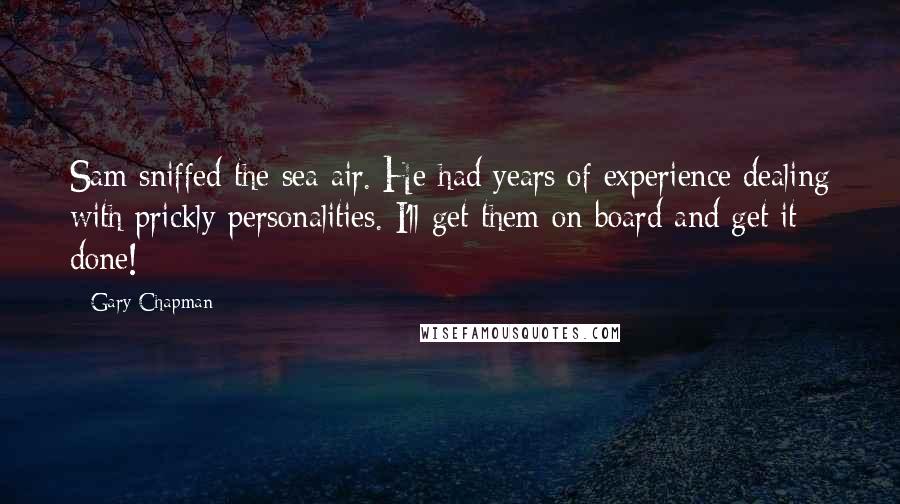 Gary Chapman Quotes: Sam sniffed the sea air. He had years of experience dealing with prickly personalities. I'll get them on board and get it done!