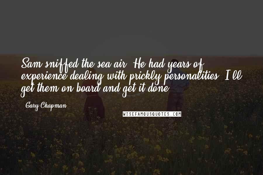 Gary Chapman Quotes: Sam sniffed the sea air. He had years of experience dealing with prickly personalities. I'll get them on board and get it done!