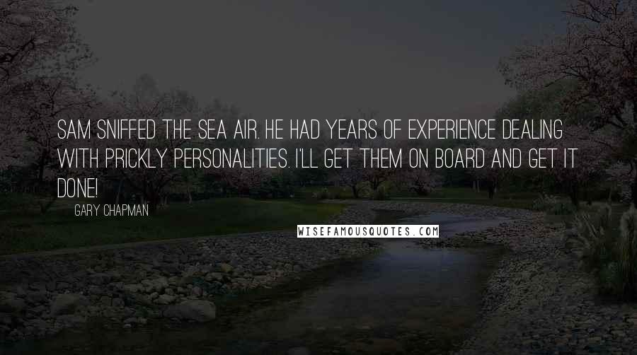 Gary Chapman Quotes: Sam sniffed the sea air. He had years of experience dealing with prickly personalities. I'll get them on board and get it done!