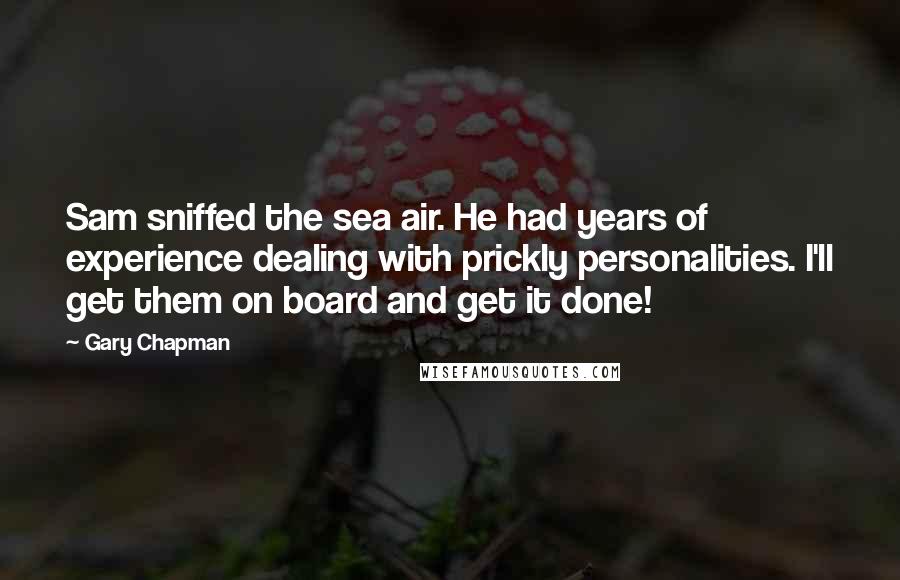 Gary Chapman Quotes: Sam sniffed the sea air. He had years of experience dealing with prickly personalities. I'll get them on board and get it done!