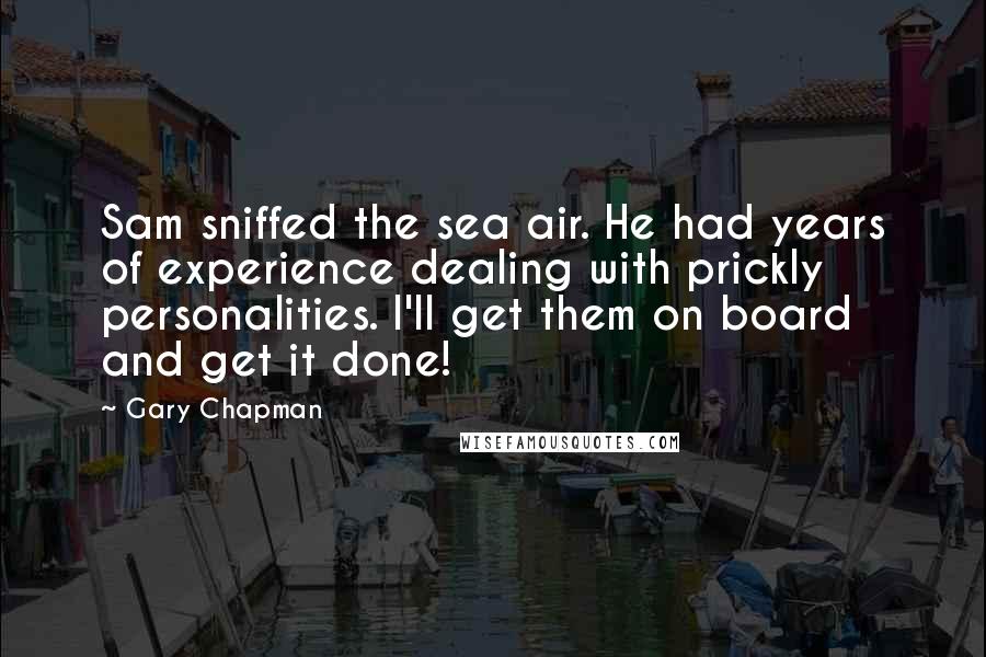 Gary Chapman Quotes: Sam sniffed the sea air. He had years of experience dealing with prickly personalities. I'll get them on board and get it done!