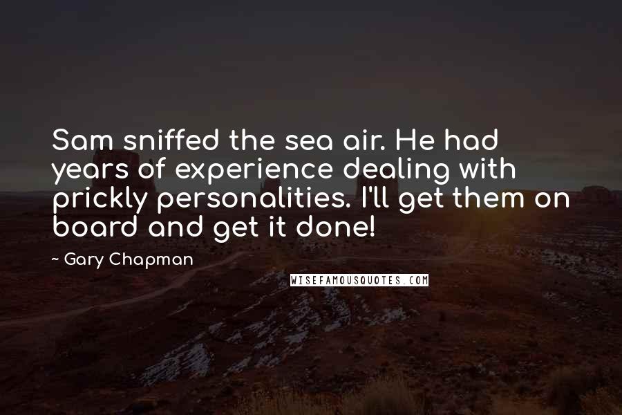 Gary Chapman Quotes: Sam sniffed the sea air. He had years of experience dealing with prickly personalities. I'll get them on board and get it done!