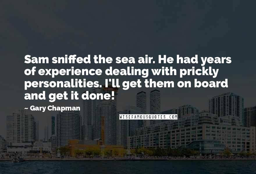 Gary Chapman Quotes: Sam sniffed the sea air. He had years of experience dealing with prickly personalities. I'll get them on board and get it done!