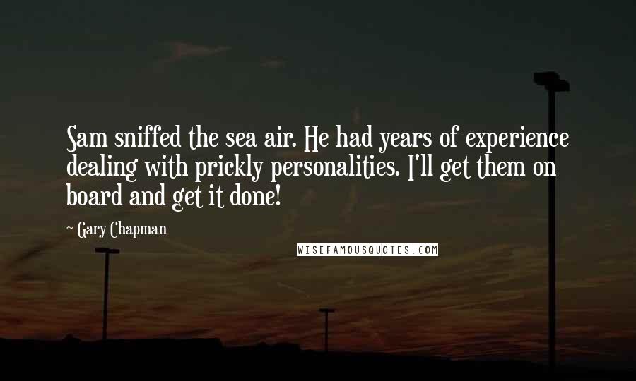 Gary Chapman Quotes: Sam sniffed the sea air. He had years of experience dealing with prickly personalities. I'll get them on board and get it done!