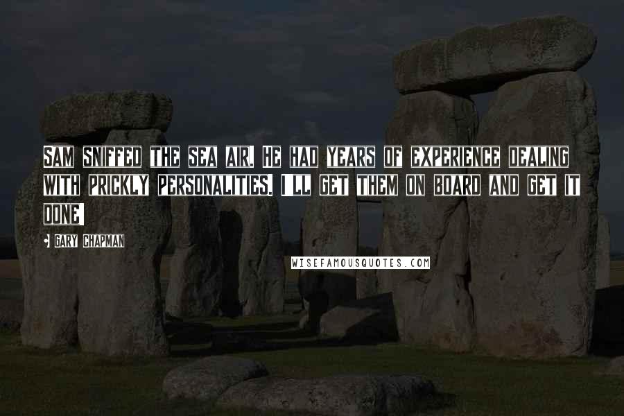Gary Chapman Quotes: Sam sniffed the sea air. He had years of experience dealing with prickly personalities. I'll get them on board and get it done!