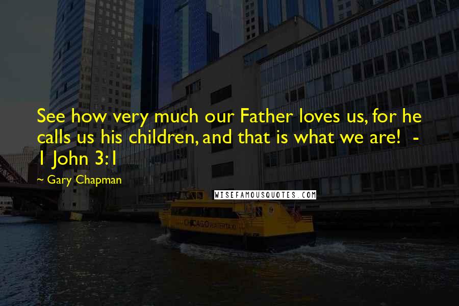 Gary Chapman Quotes: See how very much our Father loves us, for he calls us his children, and that is what we are! - 1 John 3:1