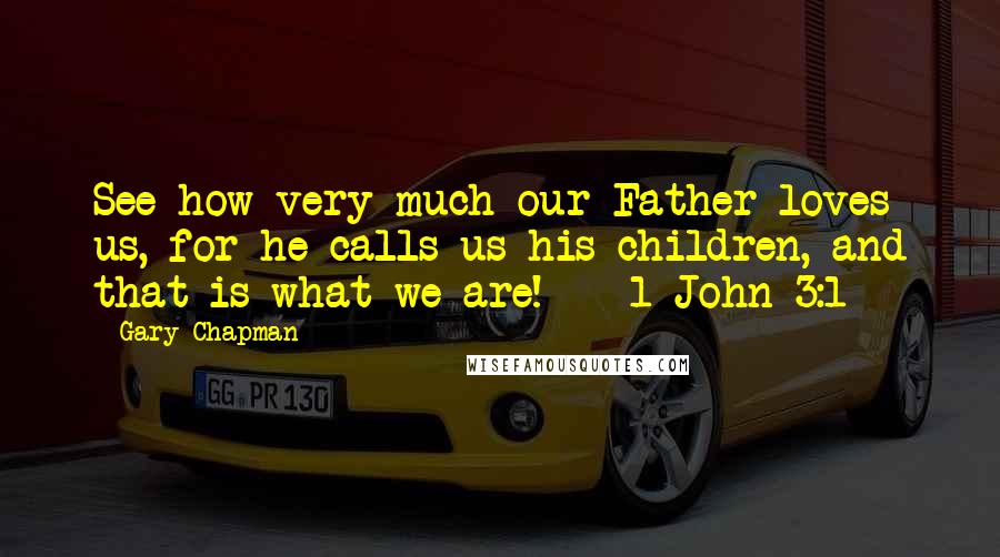 Gary Chapman Quotes: See how very much our Father loves us, for he calls us his children, and that is what we are! - 1 John 3:1
