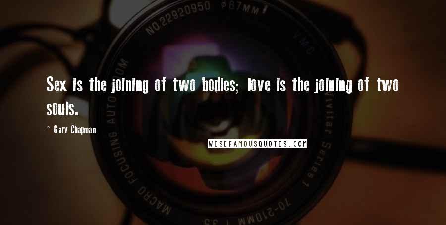 Gary Chapman Quotes: Sex is the joining of two bodies; love is the joining of two souls.