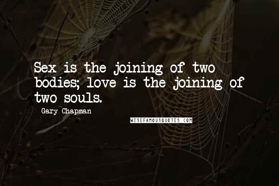 Gary Chapman Quotes: Sex is the joining of two bodies; love is the joining of two souls.