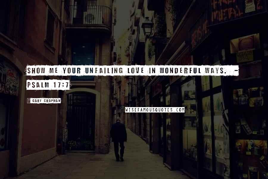 Gary Chapman Quotes: Show me your unfailing love in wonderful ways.  - Psalm 17:7