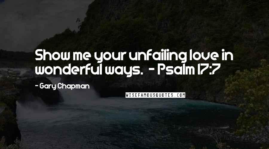 Gary Chapman Quotes: Show me your unfailing love in wonderful ways.  - Psalm 17:7