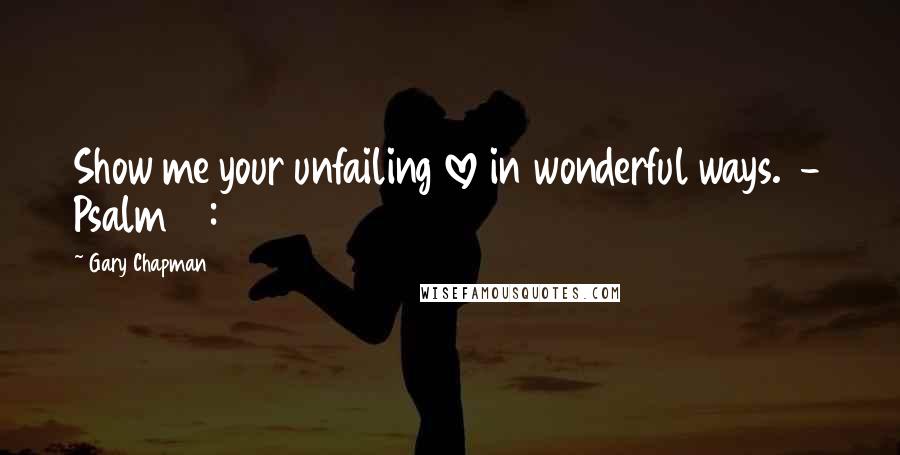 Gary Chapman Quotes: Show me your unfailing love in wonderful ways.  - Psalm 17:7