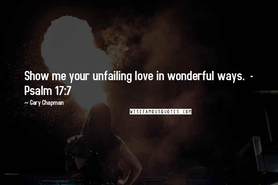 Gary Chapman Quotes: Show me your unfailing love in wonderful ways.  - Psalm 17:7