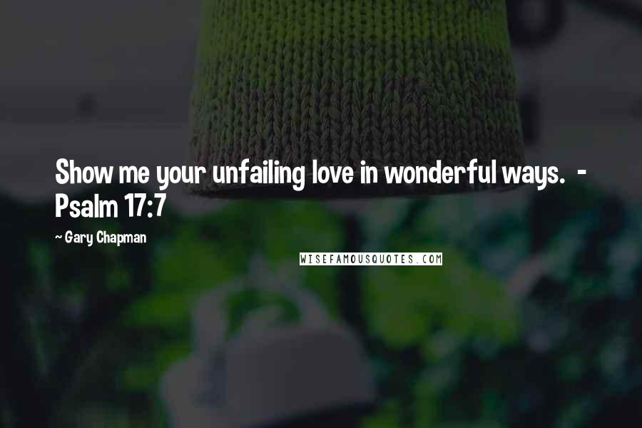 Gary Chapman Quotes: Show me your unfailing love in wonderful ways.  - Psalm 17:7