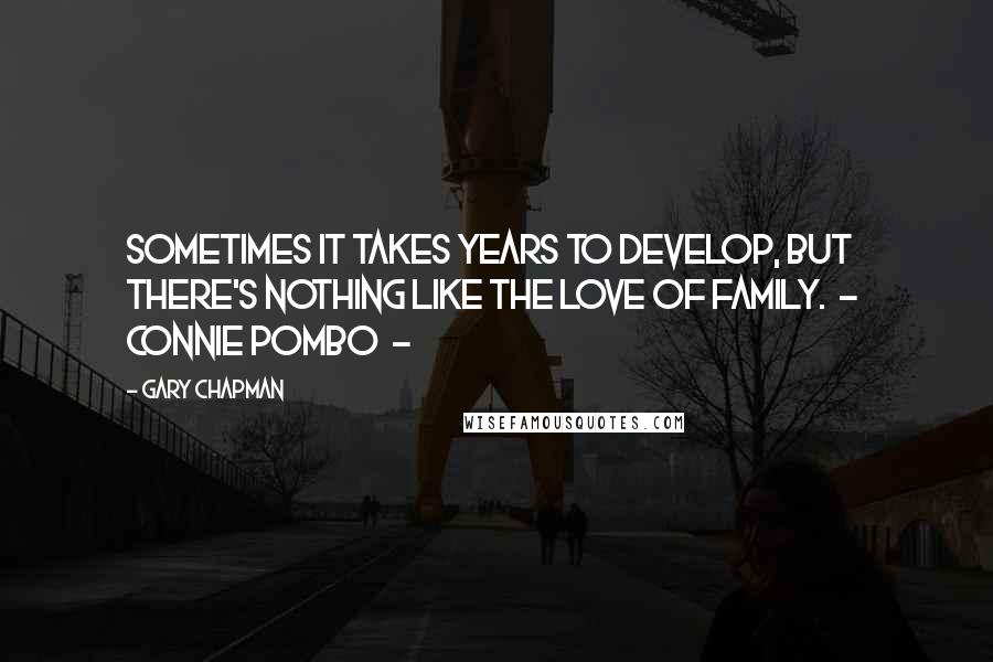 Gary Chapman Quotes: Sometimes it takes years to develop, but there's nothing like the love of family. - Connie Pombo -