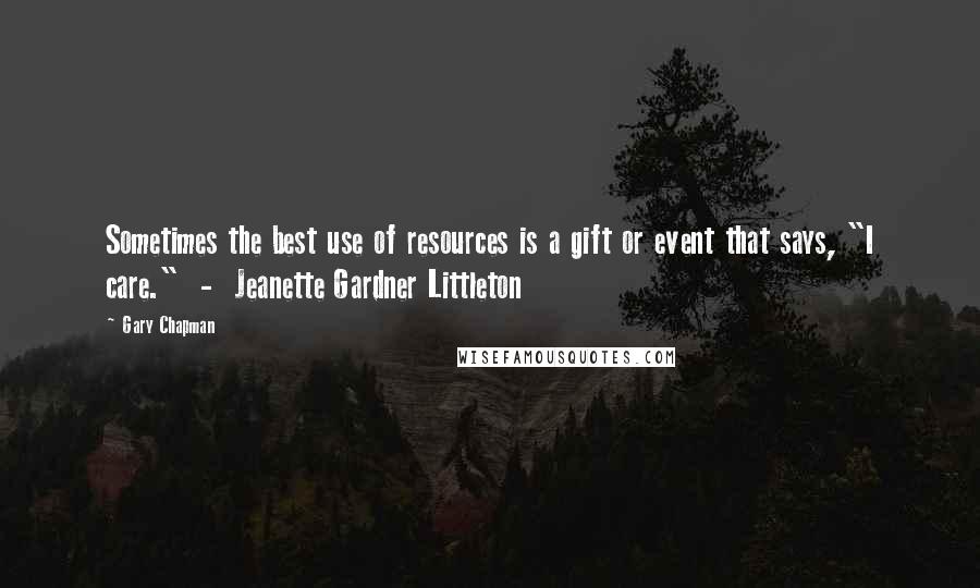Gary Chapman Quotes: Sometimes the best use of resources is a gift or event that says, "I care." - Jeanette Gardner Littleton
