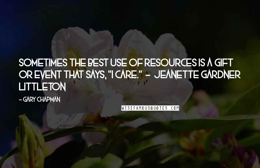 Gary Chapman Quotes: Sometimes the best use of resources is a gift or event that says, "I care." - Jeanette Gardner Littleton