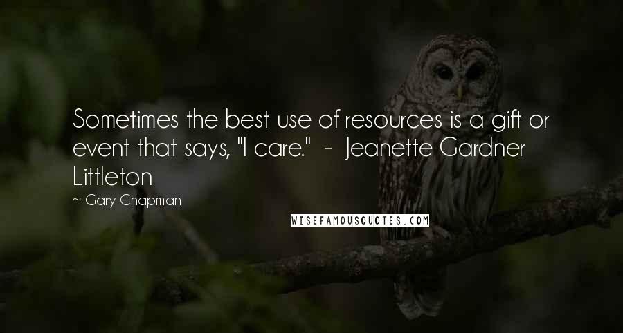 Gary Chapman Quotes: Sometimes the best use of resources is a gift or event that says, "I care." - Jeanette Gardner Littleton