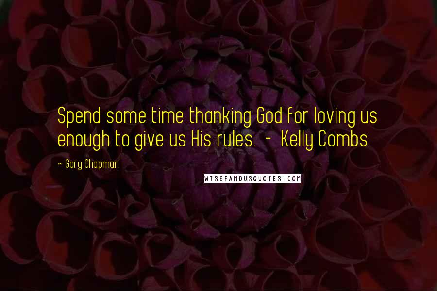 Gary Chapman Quotes: Spend some time thanking God for loving us enough to give us His rules.  -  Kelly Combs