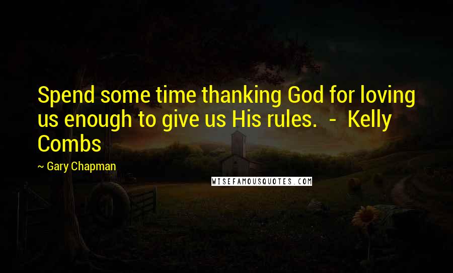 Gary Chapman Quotes: Spend some time thanking God for loving us enough to give us His rules.  -  Kelly Combs