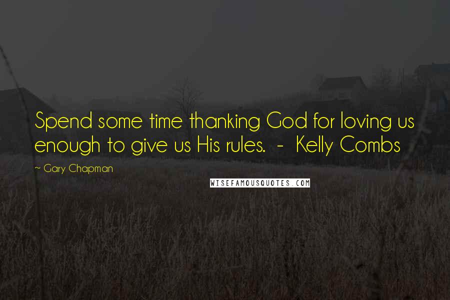 Gary Chapman Quotes: Spend some time thanking God for loving us enough to give us His rules.  -  Kelly Combs