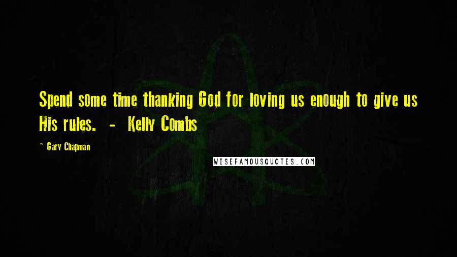 Gary Chapman Quotes: Spend some time thanking God for loving us enough to give us His rules.  -  Kelly Combs