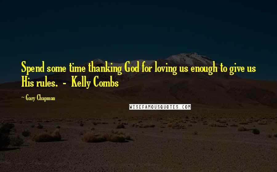 Gary Chapman Quotes: Spend some time thanking God for loving us enough to give us His rules.  -  Kelly Combs