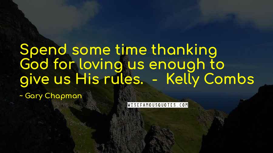 Gary Chapman Quotes: Spend some time thanking God for loving us enough to give us His rules.  -  Kelly Combs