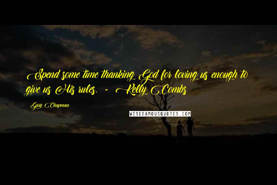 Gary Chapman Quotes: Spend some time thanking God for loving us enough to give us His rules.  -  Kelly Combs