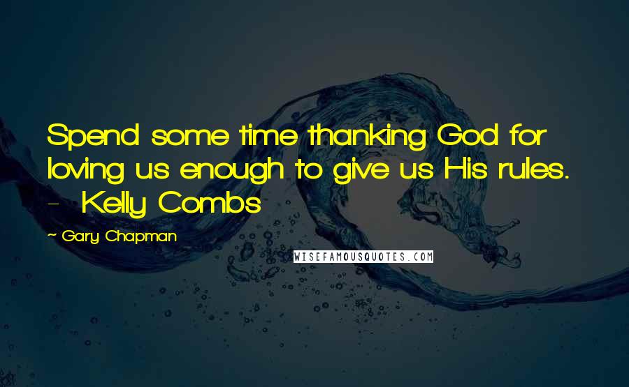 Gary Chapman Quotes: Spend some time thanking God for loving us enough to give us His rules.  -  Kelly Combs