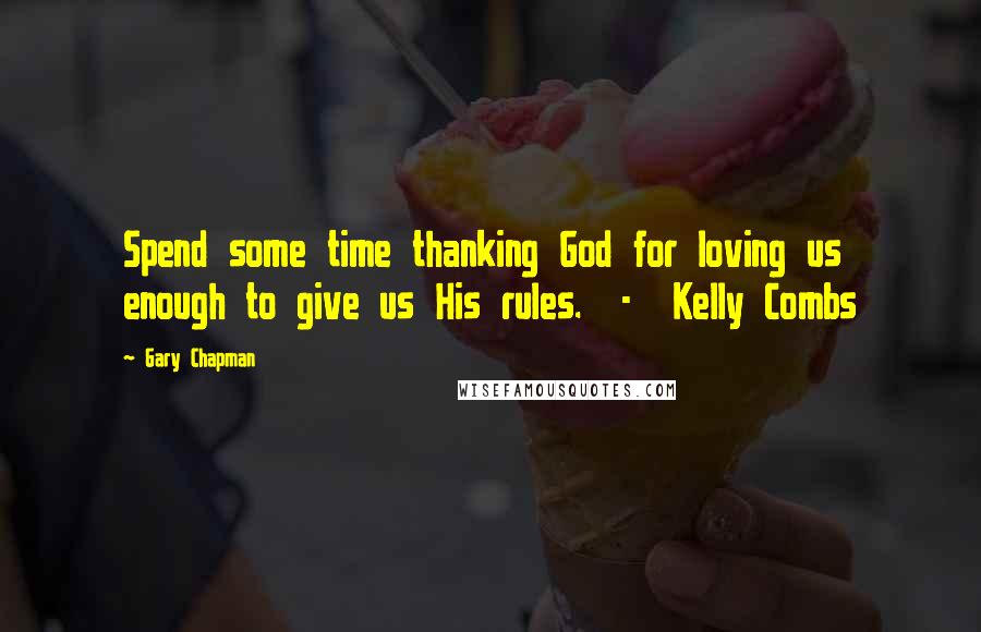 Gary Chapman Quotes: Spend some time thanking God for loving us enough to give us His rules.  -  Kelly Combs