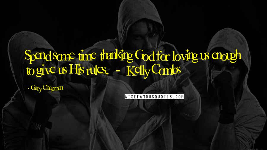 Gary Chapman Quotes: Spend some time thanking God for loving us enough to give us His rules.  -  Kelly Combs